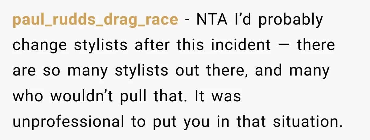 paul_rudds_drag_race − NTA I’d probably change stylists after this incident — there are so many stylists out there, and many who wouldn’t pull that. It was unprofessional to put you...