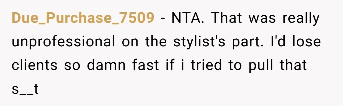 Due_Purchase_7509 − NTA. That was really unprofessional on the stylist's part. I'd lose clients so damn fast if i tried to pull that s__t