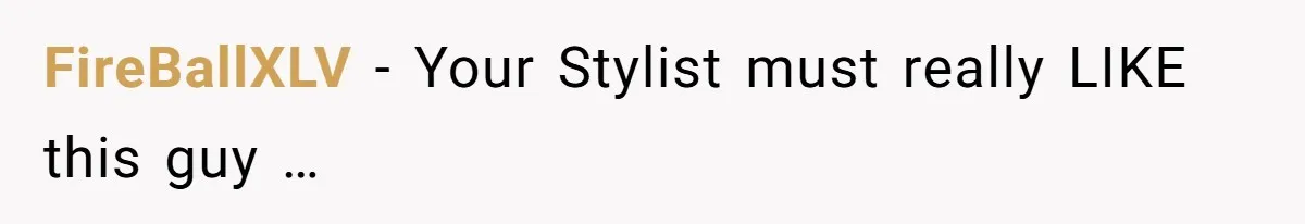 FireBallXLV − Your Stylist must really LIKE this guy …