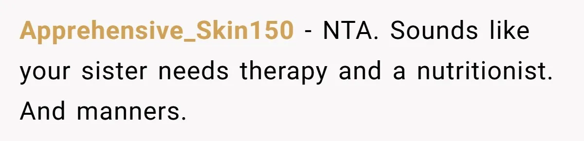 Apprehensive_Skin150 − NTA. Sounds like your sister needs therapy and a nutritionist. And manners.