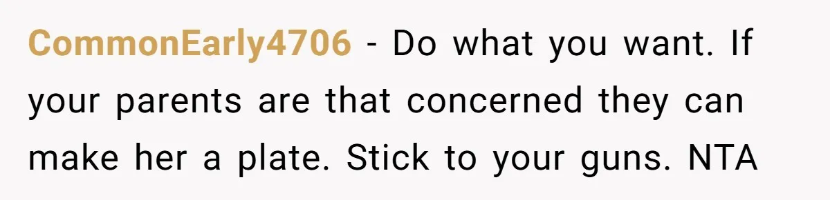 CommonEarly4706 − Do what you want. If your parents are that concerned they can make her a plate. Stick to your guns. NTA
