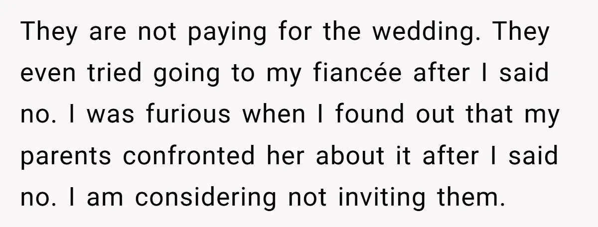 They are not paying for the wedding. They even tried going to my fiancée after I said no. I was furious when I found out that my parents confronted her...