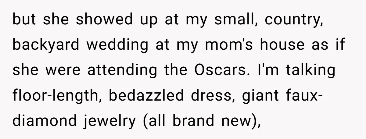 but she showed up at my small, country, backyard wedding at my mom's house as if she were attending the Oscars. I'm talking floor-length, bedazzled dress, giant faux-diamond jewelry (all...