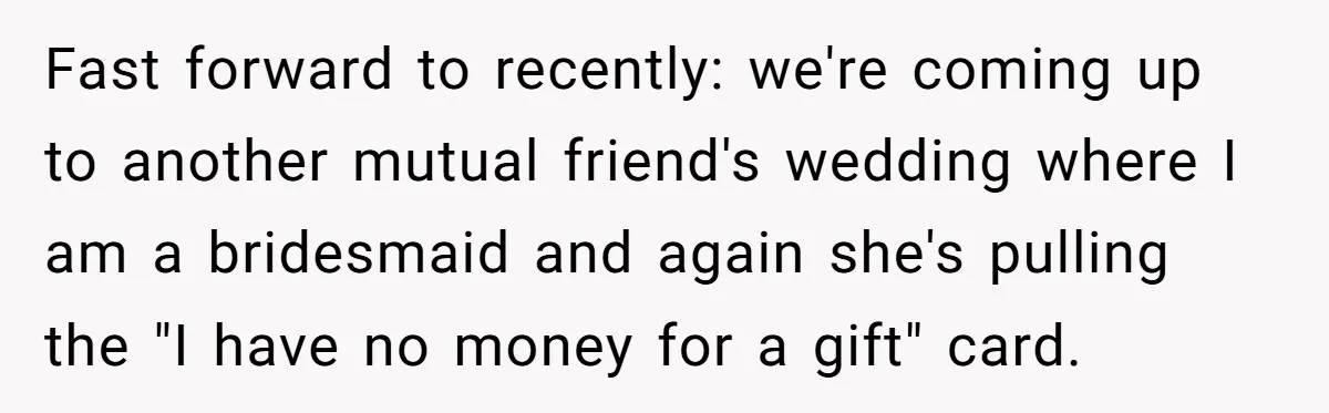 Fast forward to recently: we're coming up to another mutual friend's wedding where I am a bridesmaid and again she's pulling the "I have no money for a gift" card.