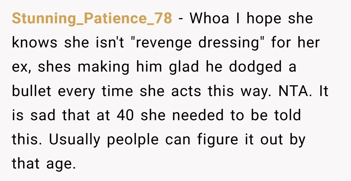 Stunning_Patience_78 − Whoa I hope she knows she isn't "revenge dressing" for her ex, shes making him glad he dodged a bullet every time she acts this way. NTA. It...