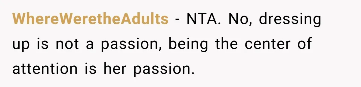 WhereWeretheAdults − NTA. No, dressing up is not a passion, being the center of attention is her passion.