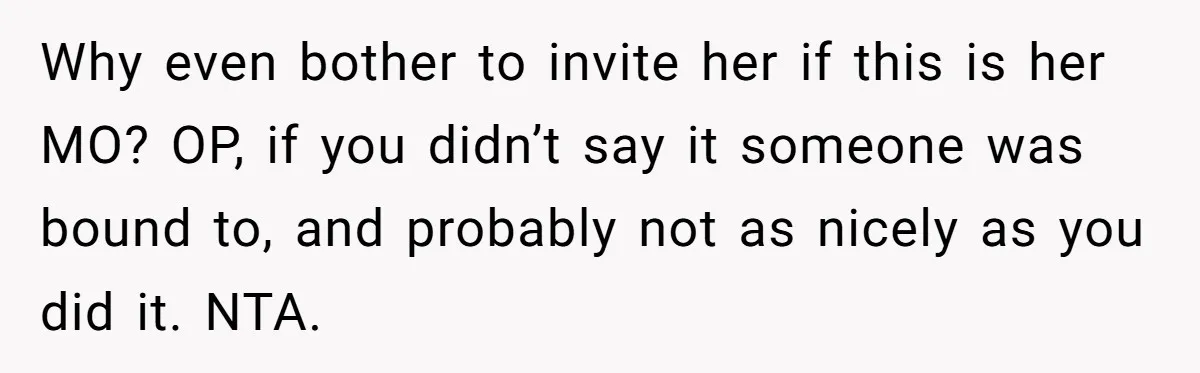 Why even bother to invite her if this is her MO? OP, if you didn’t say it someone was bound to, and probably not as nicely as you did it....