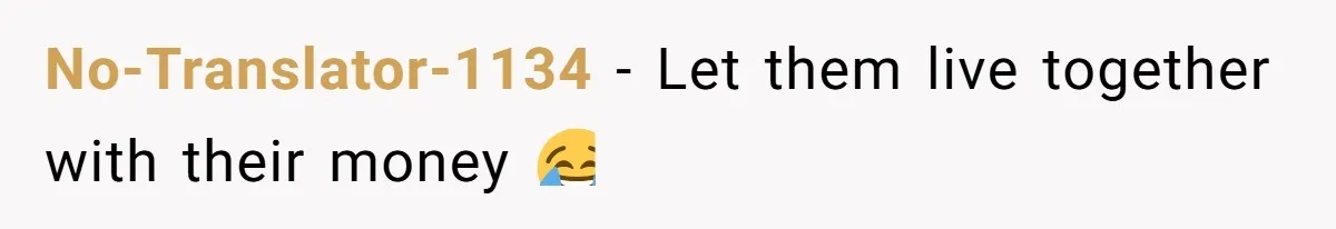 No-Translator-1134 − Let them live together with their money 😂