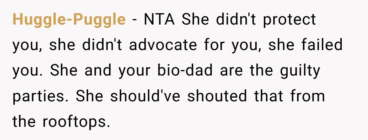 Huggle-Puggle − NTA She didn't protect you, she didn't advocate for you, she failed you. She and your bio-dad are the guilty parties. She should've shouted that from the rooftops.