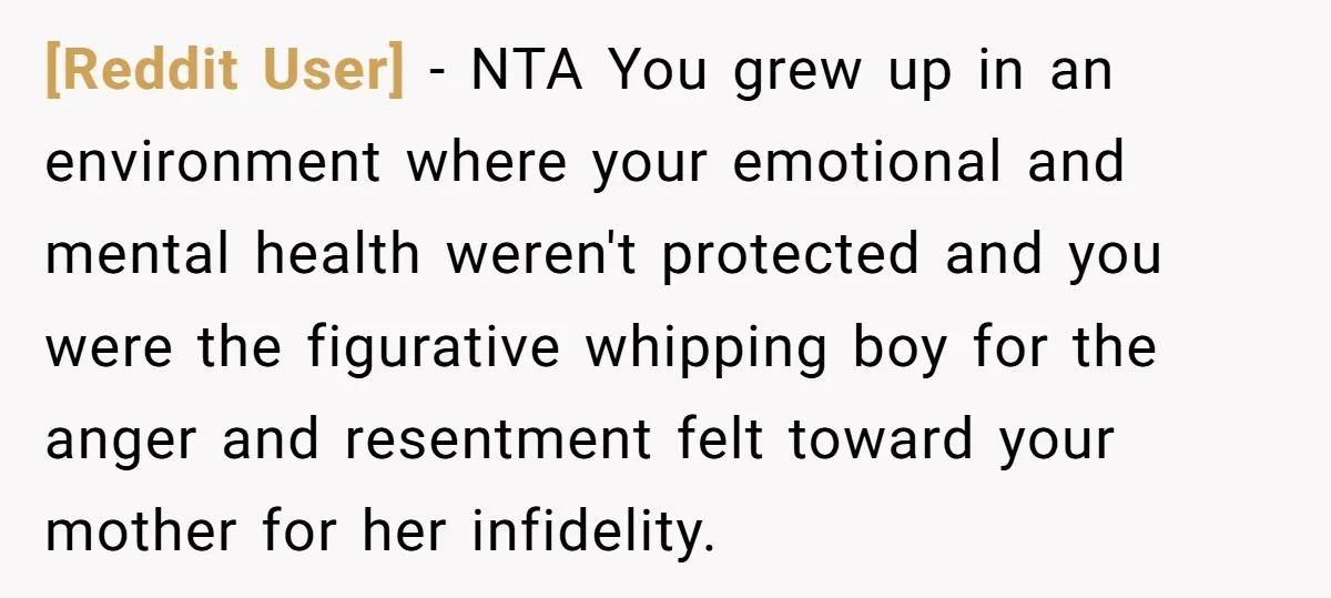 [Reddit User] − NTA You grew up in an environment where your emotional and mental health weren't protected and you were the figurative whipping boy for the anger and resentment...