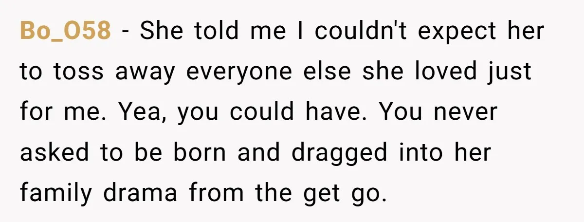 Bo_O58 − She told me I couldn't expect her to toss away everyone else she loved just for me. Yea, you could have. You never asked to be born and...