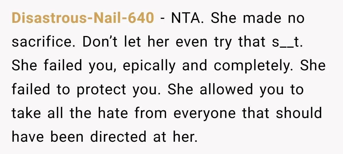 Disastrous-Nail-640 − NTA. She made no sacrifice. Don’t let her even try that s__t. She failed you, epically and completely. She failed to protect you. She allowed you to take...