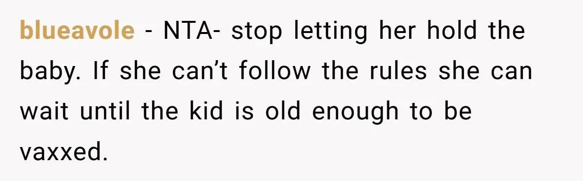 blueavole − NTA- stop letting her hold the baby. If she can’t follow the rules she can wait until the kid is old enough to be vaxxed.