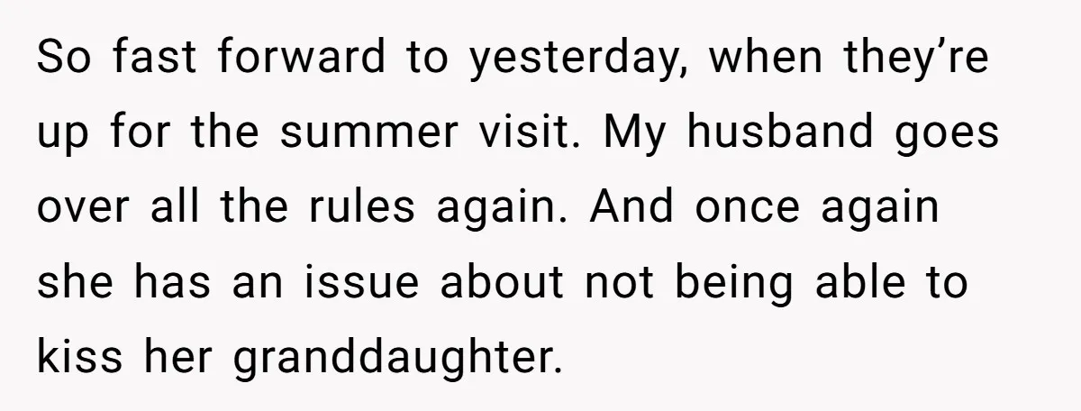 So fast forward to yesterday, when they’re up for the summer visit. My husband goes over all the rules again. And once again she has an issue about not being...