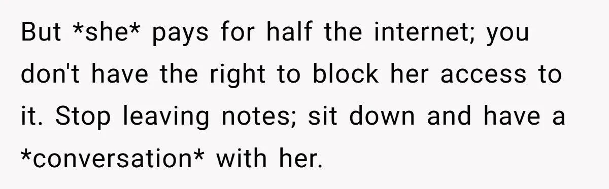 But *she* pays for half the internet; you don't have the right to block her access to it. Stop leaving notes; sit down and have a *conversation* with her.