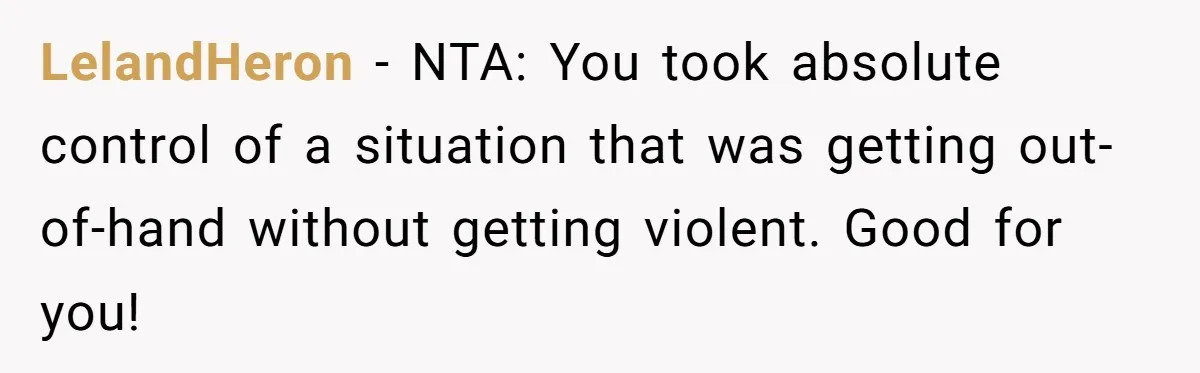 LelandHeron − NTA: You took absolute control of a situation that was getting out-of-hand without getting violent. Good for you!
