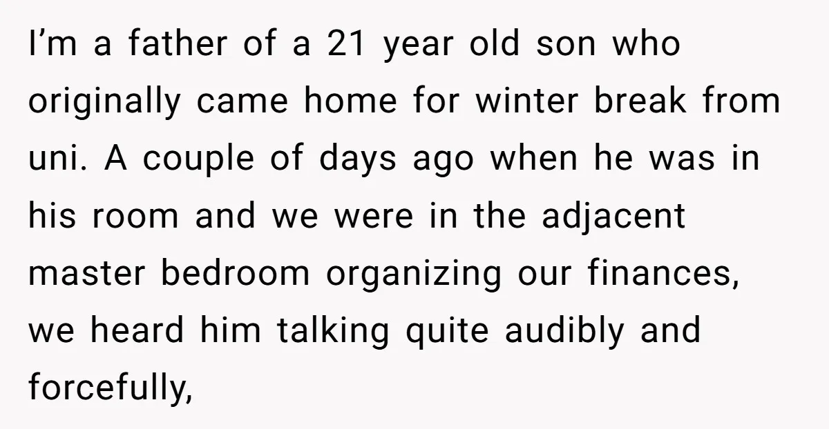 I’m a father of a 21 year old son who originally came home for winter break from uni. A couple of days ago when he was in his room and...