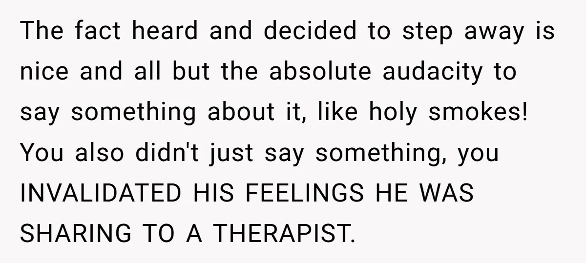 The fact heard and decided to step away is nice and all but the absolute audacity to say something about it, like holy smokes! You also didn't just say something,...