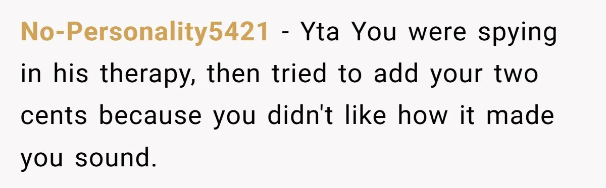 No-Personality5421 − Yta You were spying in his therapy, then tried to add your two cents because you didn't like how it made you sound.