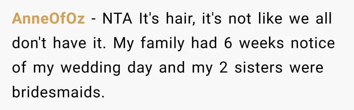 AnneOfOz − NTA It's hair, it's not like we all don't have it. My family had 6 weeks notice of my wedding day and my 2 sisters were bridesmaids.