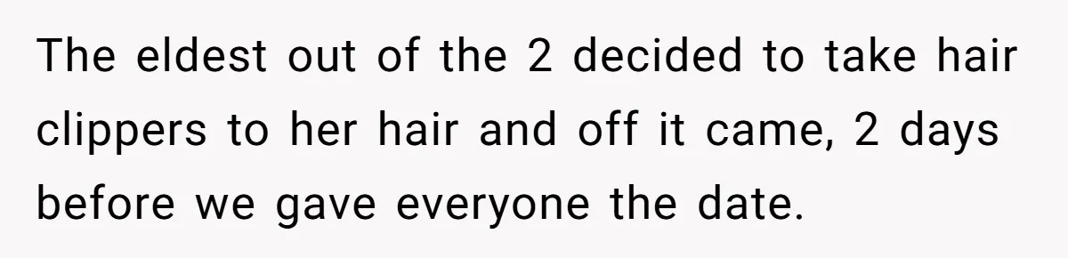 The eldest out of the 2 decided to take hair clippers to her hair and off it came, 2 days before we gave everyone the date.