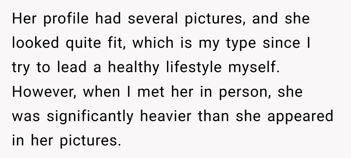 Her profile had several pictures, and she looked quite fit, which is my type since I try to lead a healthy lifestyle myself. However, when I met her in person,...