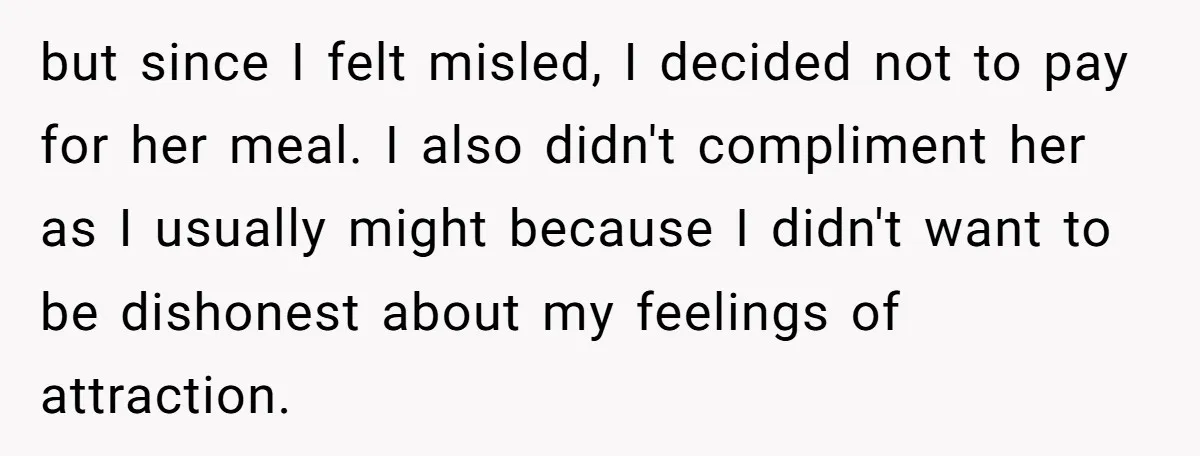 but since I felt misled, I decided not to pay for her meal. I also didn't compliment her as I usually might because I didn't want to be dishonest about...