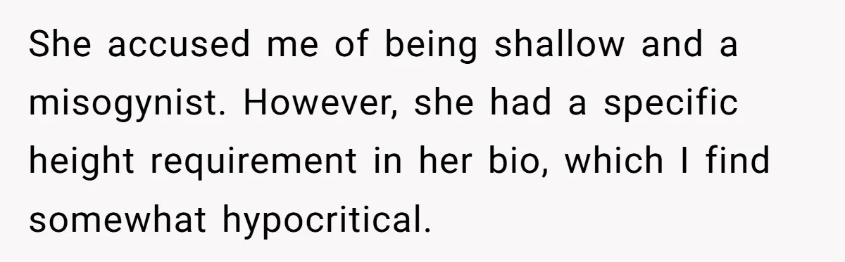 She accused me of being shallow and a misogynist. However, she had a specific height requirement in her bio, which I find somewhat hypocritical.