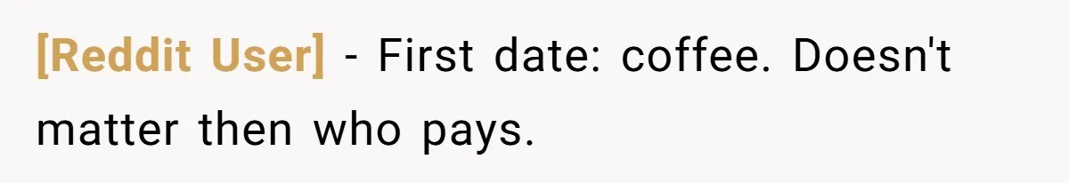[Reddit User] − First date: coffee. Doesn't matter then who pays.
