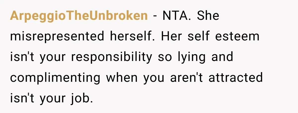 ArpeggioTheUnbroken − NTA. She misrepresented herself. Her self esteem isn't your responsibility so lying and complimenting when you aren't attracted isn't your job.