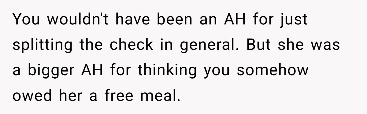 You wouldn't have been an AH for just splitting the check in general. But she was a bigger AH for thinking you somehow owed her a free meal.