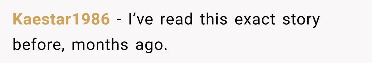 Kaestar1986 − I’ve read this exact story before, months ago.