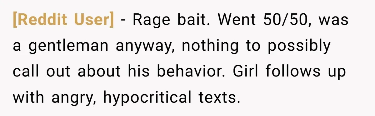 [Reddit User] − Rage bait. Went 50/50, was a gentleman anyway, nothing to possibly call out about his behavior. Girl follows up with angry, hypocritical texts.