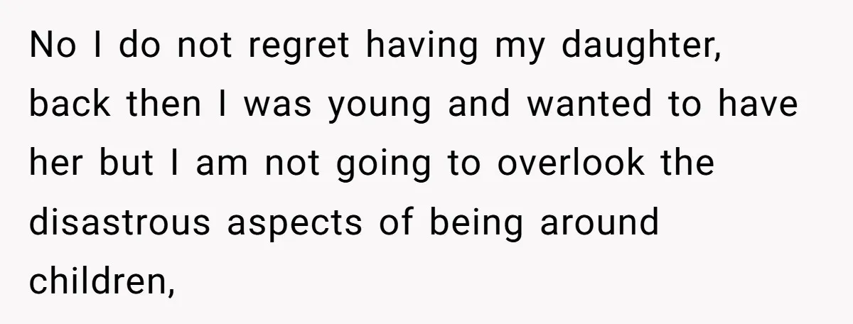 No I do not regret having my daughter, back then I was young and wanted to have her but I am not going to overlook the disastrous aspects of being...