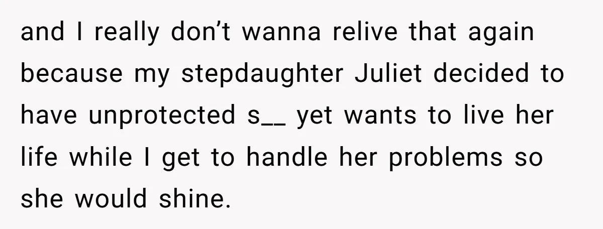 and I really don’t wanna relive that again because my stepdaughter Juliet decided to have unprotected s__ yet wants to live her life while I get to handle her problems...