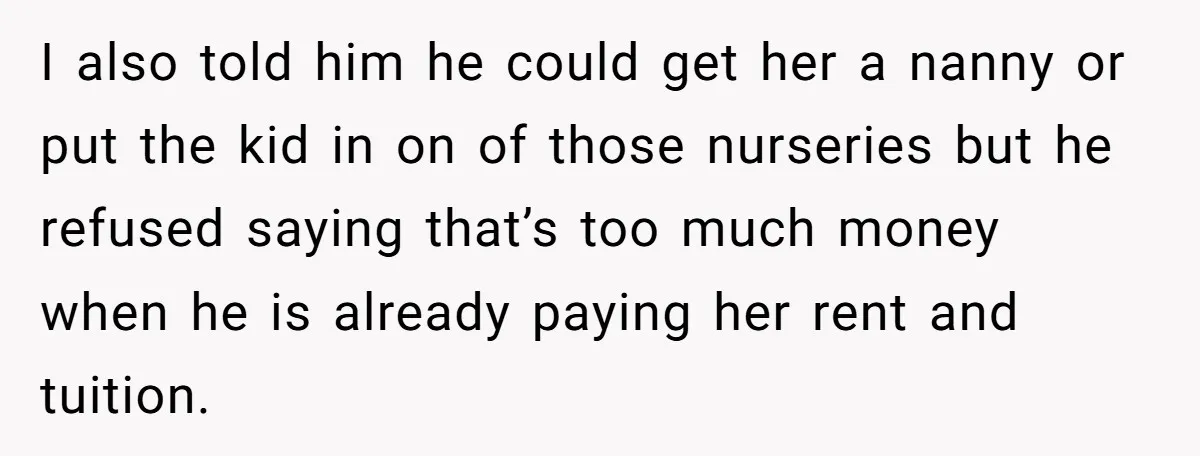 I also told him he could get her a nanny or put the kid in on of those nurseries but he refused saying that’s too much money when he is...