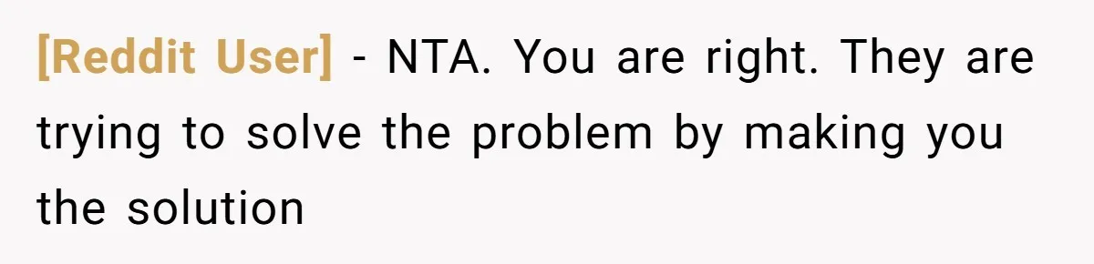 [Reddit User] − NTA. You are right. They are trying to solve the problem by making you the solution