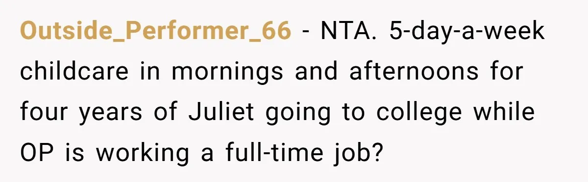Outside_Performer_66 − NTA. 5-day-a-week childcare in mornings and afternoons for four years of Juliet going to college while OP is working a full-time job?