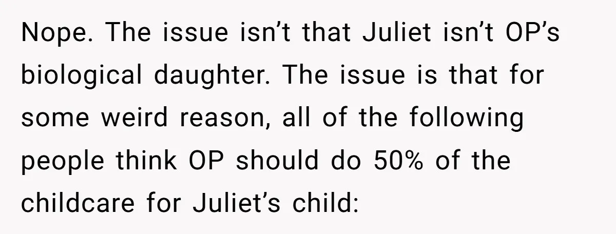 Nope. The issue isn’t that Juliet isn’t OP’s biological daughter. The issue is that for some weird reason, all of the following people think OP should do 50% of the...