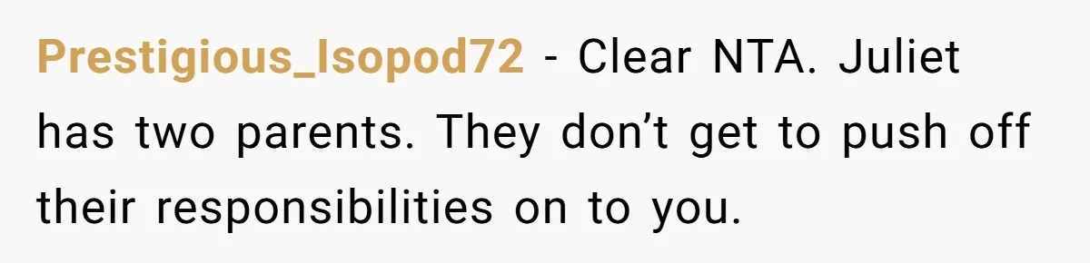 Prestigious_Isopod72 − Clear NTA. Juliet has two parents. They don’t get to push off their responsibilities on to you.