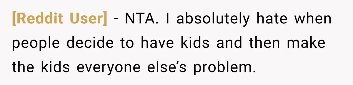 [Reddit User] − NTA. I absolutely hate when people decide to have kids and then make the kids everyone else’s problem.