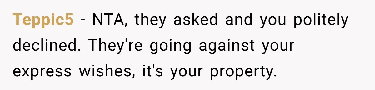 Teppic5 − NTA, they asked and you politely declined. They're going against your express wishes, it's your property.