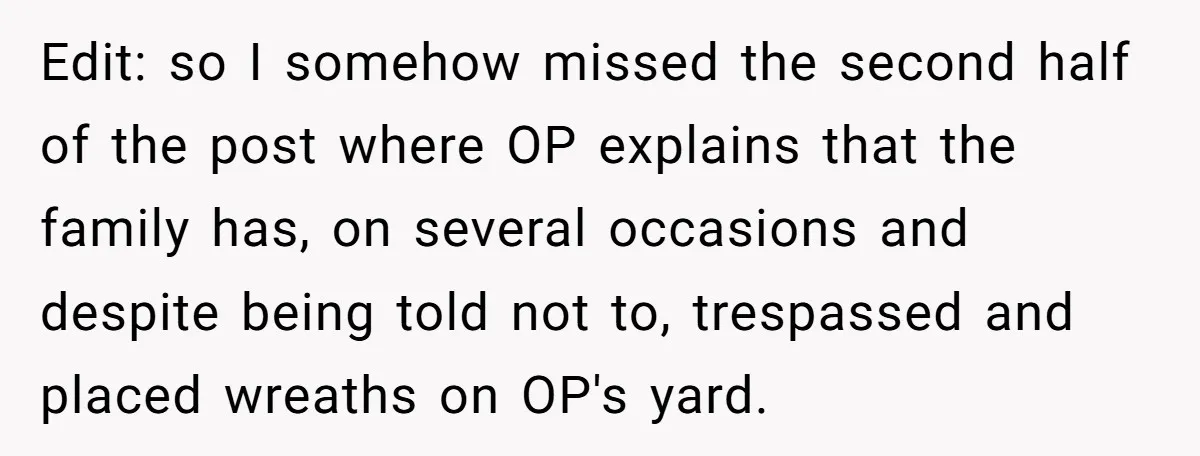 Edit: so I somehow missed the second half of the post where OP explains that the family has, on several occasions and despite being told not to, trespassed and placed...
