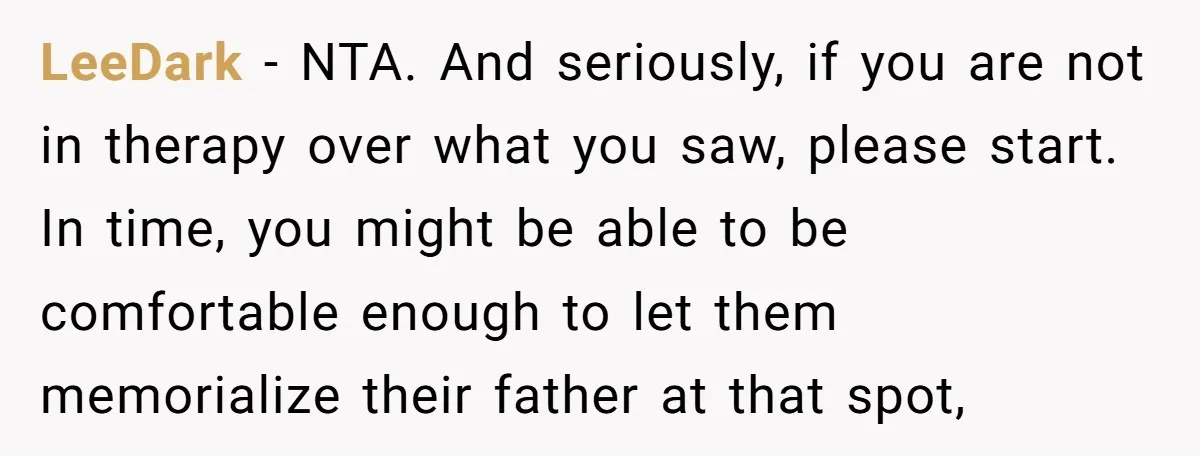 LeeDark − NTA. And seriously, if you are not in therapy over what you saw, please start. In time, you might be able to be comfortable enough to let them...