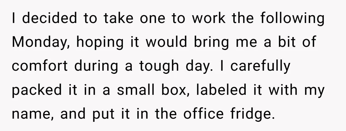 I decided to take one to work the following Monday, hoping it would bring me a bit of comfort during a tough day. I carefully packed it in a small...