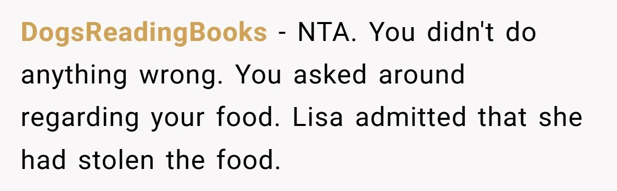 DogsReadingBooks − NTA. You didn't do anything wrong. You asked around regarding your food. Lisa admitted that she had stolen the food.