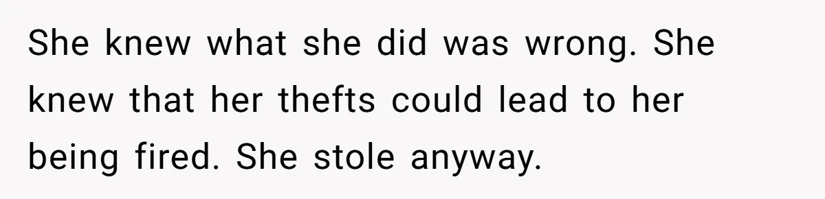 She knew what she did was wrong. She knew that her thefts could lead to her being fired. She stole anyway.