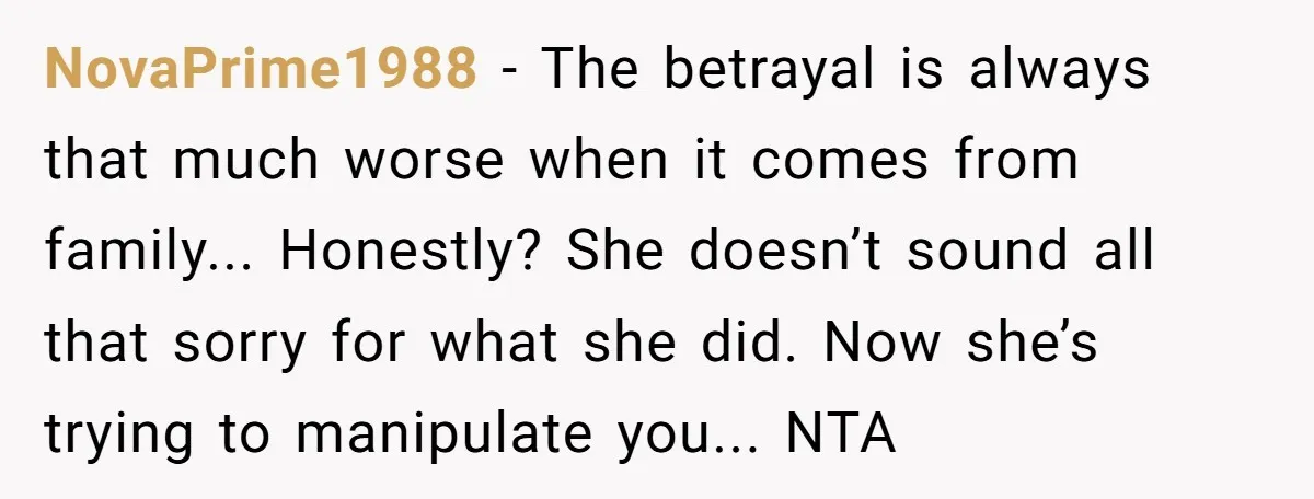 NovaPrime1988 − The betrayal is always that much worse when it comes from family... Honestly? She doesn’t sound all that sorry for what she did. Now she’s trying to manipulate...