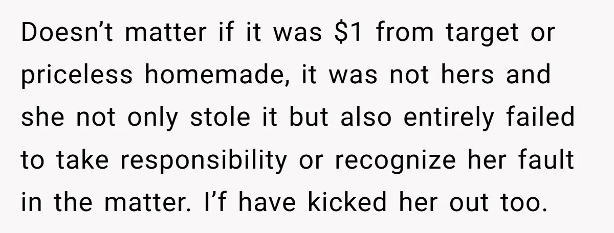 Doesn’t matter if it was $1 from target or priceless homemade, it was not hers and she not only stole it but also entirely failed to take responsibility or recognize...