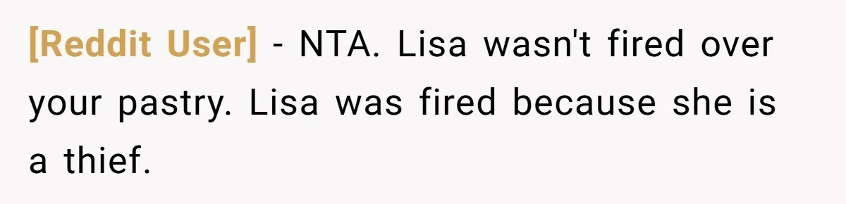 [Reddit User] − NTA. Lisa wasn't fired over your pastry. Lisa was fired because she is a thief.